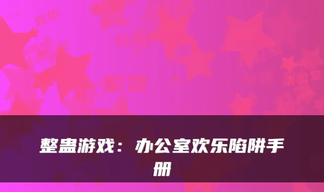 整蛊游戏：办公室欢乐陷阱手册