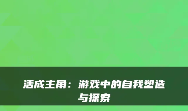 活成主角：游戏中的自我塑造与探索