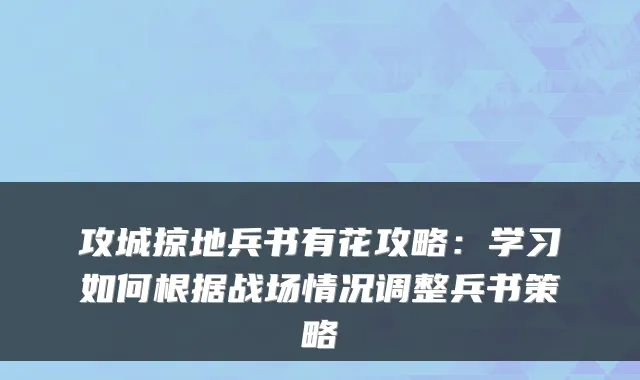 攻城掠地兵书有花攻略：学习如何根据战场情况调整兵书策略