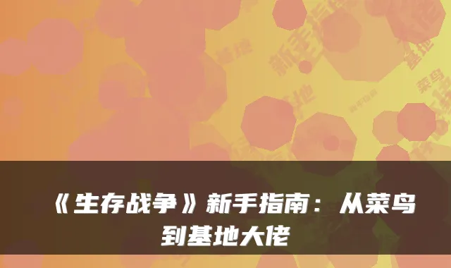 《生存战争》新手指南:从菜鸟到基地大佬