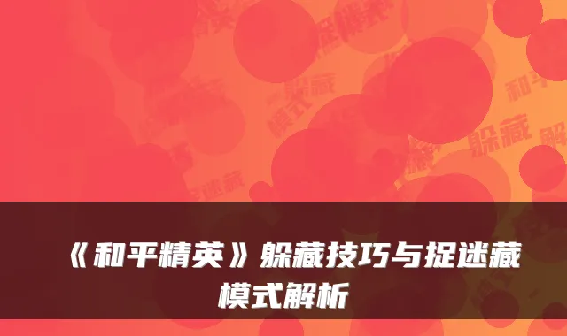 《和平精英》躲藏技巧与捉迷藏模式解析