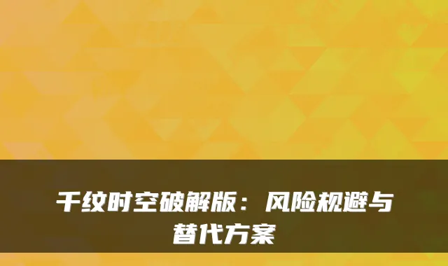 千纹时空破解版：风险规避与替代方案
