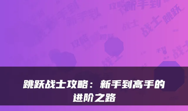 跳跃战士攻略：新手到高手的进阶之路