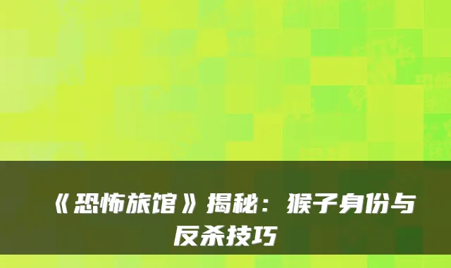 《恐怖旅馆》揭秘：猴子身份与反杀技巧
