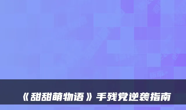 《甜甜萌物语》手残党逆袭指南