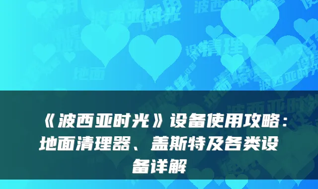 《波西亚时光》设备使用攻略：地面清理器、盖斯特及各类设备详解