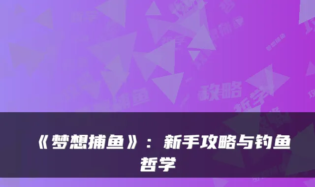 《梦想捕鱼》:新手攻略与钓鱼哲学