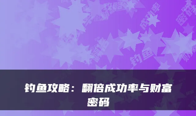 钓鱼攻略:翻倍成功率与财富密码