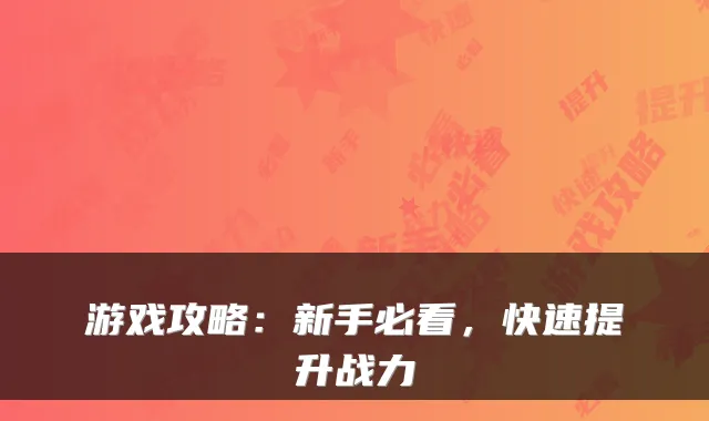 游戏攻略:新手必看,快速提升战力