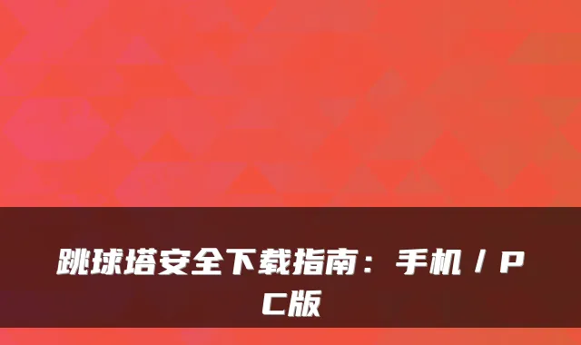 跳球塔安全下载指南：手机／PC版