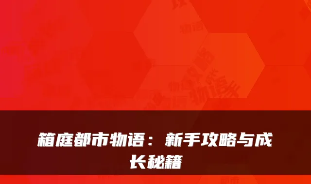 箱庭都市物语：新手攻略与成长秘籍