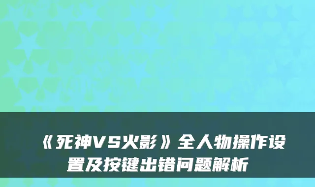 《死神VS火影》全人物操作设置及按键出错问题解析