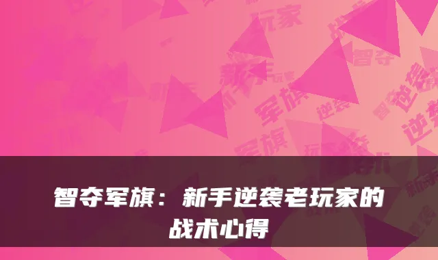 智夺军旗：新手逆袭老玩家的战术心得
