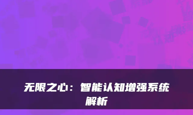 无限之心：智能认知增强系统解析