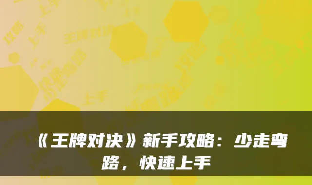 《王牌对决》新手攻略:少走弯路,快速上手
