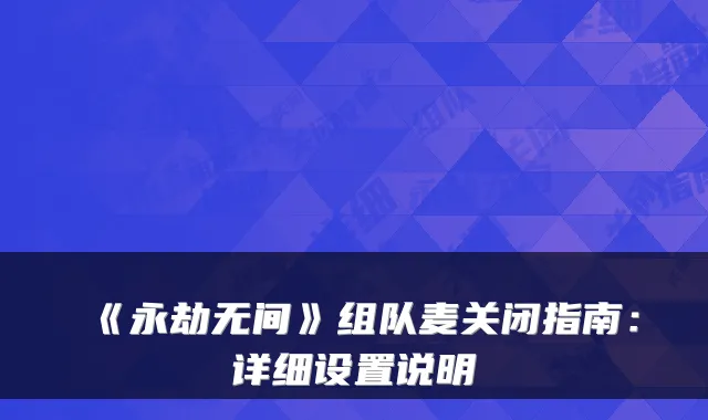 《永劫无间》组队麦关闭指南:详细设置说明