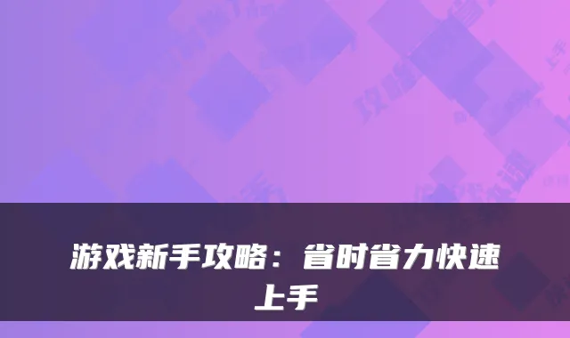 游戏新手攻略：省时省力快速上手