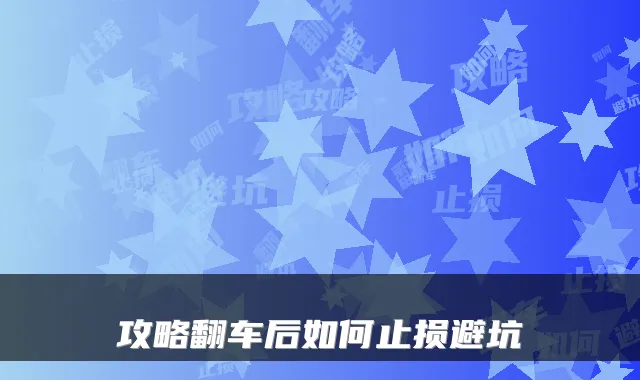 攻略翻车后如何止损避坑