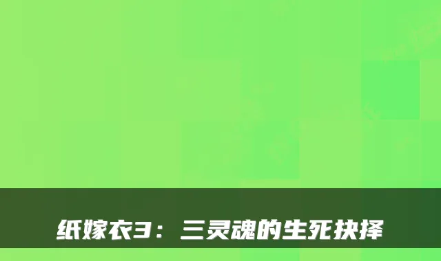 纸嫁衣3：三灵魂的生死抉择