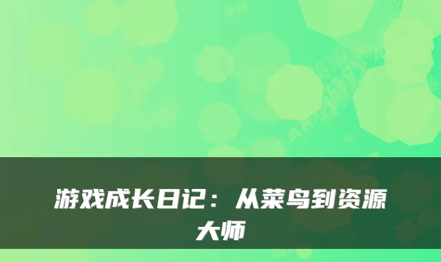 游戏成长日记:从菜鸟到资源大师