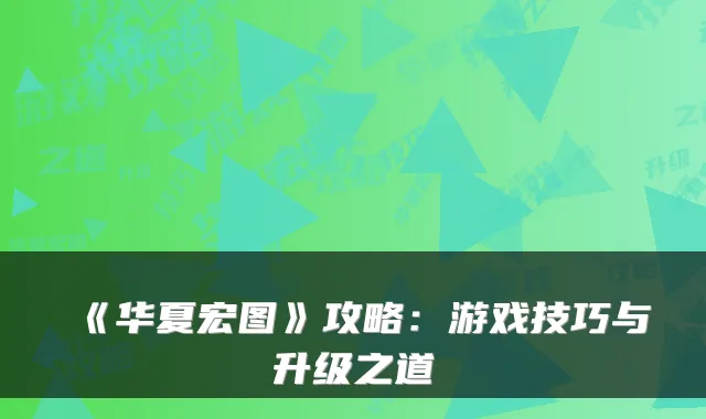 《华夏宏图》攻略：游戏技巧与升级之道