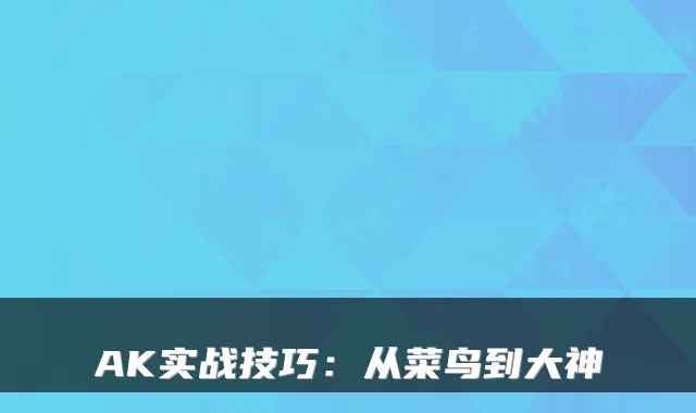 AK实战技巧：从菜鸟到大神