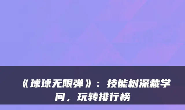 《球球无限弹》:技能树深藏学问,玩转排行榜
