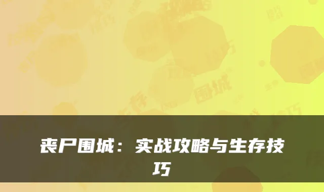 丧尸围城：实战攻略与生存技巧