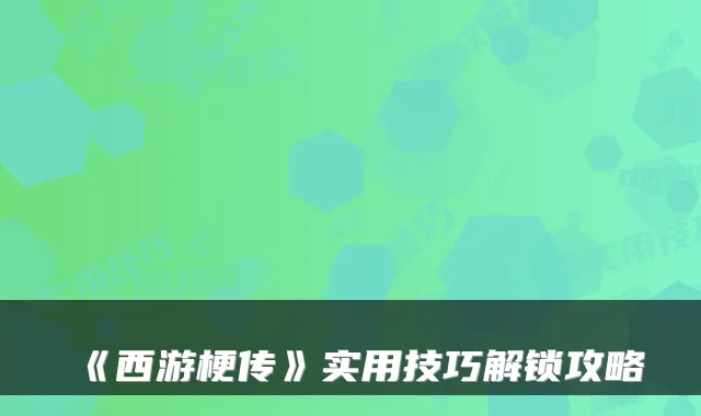《西游梗传》实用技巧解锁攻略