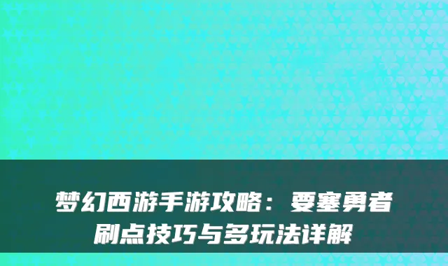 梦幻西游手游攻略:要塞勇者刷点技巧与多玩法详解