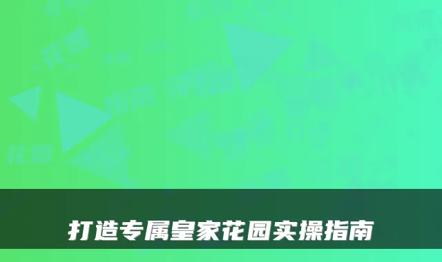 打造专属皇家花园实操指南