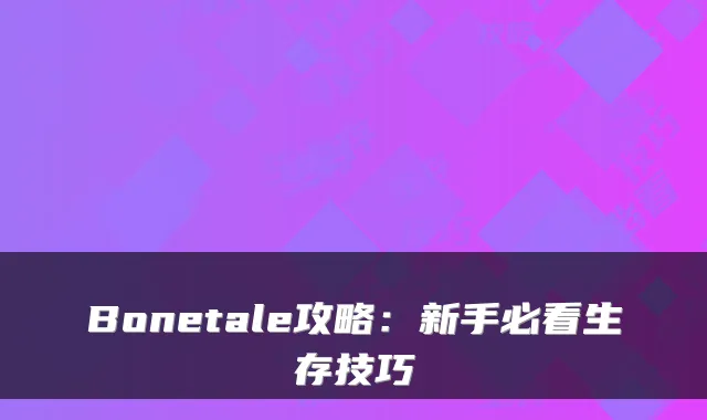 Bonetale攻略：新手必看生存技巧