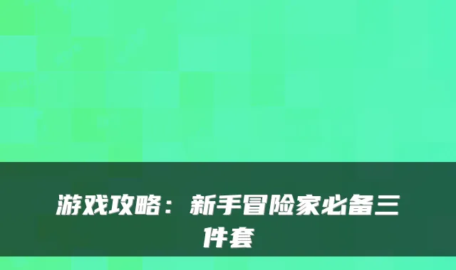 游戏攻略：新手冒险家必备三件套