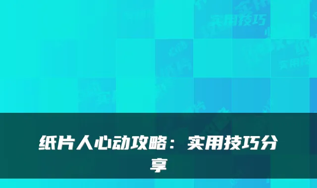 纸片人心动攻略：实用技巧分享