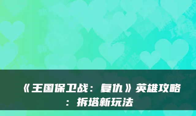 《王国保卫战：复仇》英雄攻略：拆塔新玩法