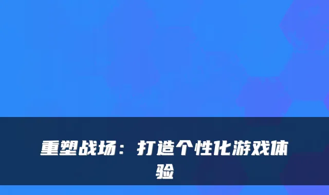 重塑战场：打造个性化游戏体验