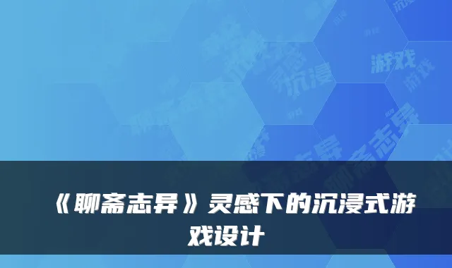 《聊斋志异》灵感下的沉浸式游戏设计