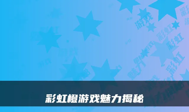 彩虹橙游戏魅力揭秘