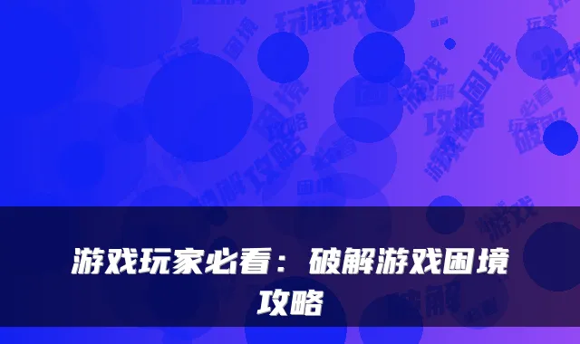 游戏玩家必看：破解游戏困境攻略