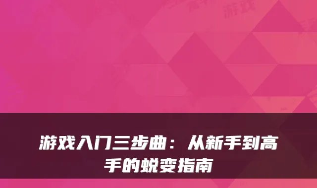 游戏入门三步曲：从新手到高手的蜕变指南