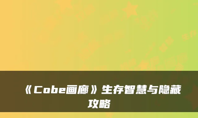 《Cobe画廊》生存智慧与隐藏攻略