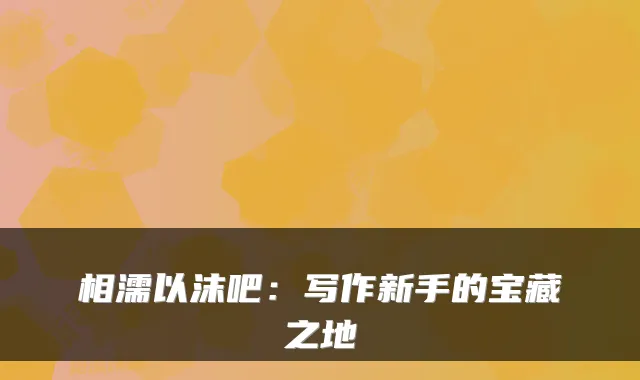 相濡以沫吧:写作新手的宝藏之地