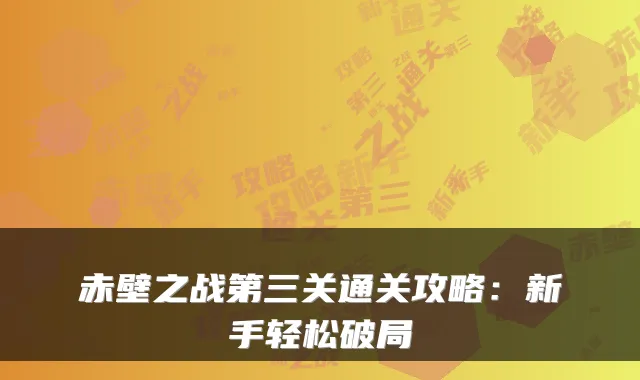 赤壁之战第三关通关攻略：新手轻松破局