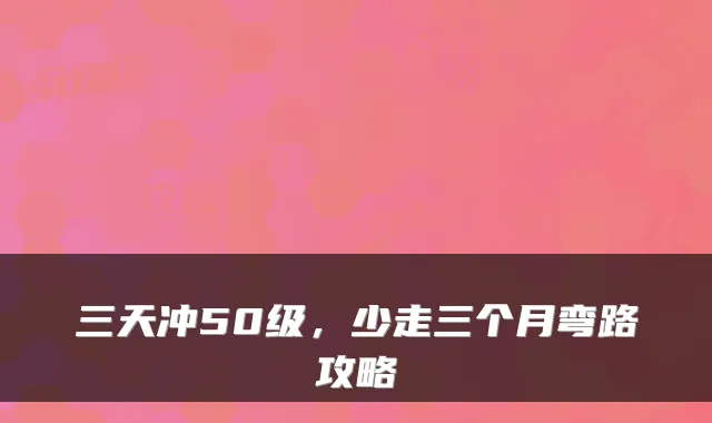 三天冲50级，少走三个月弯路攻略