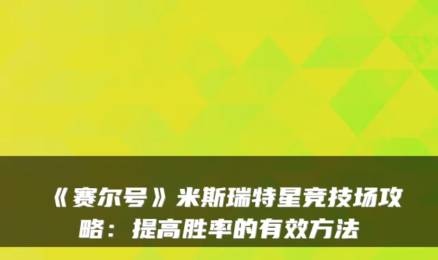 《赛尔号》米斯瑞特星竞技场攻略：提高胜率的有效方法