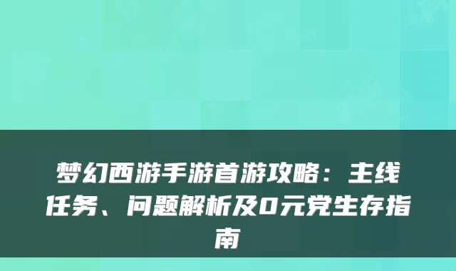 梦幻西游手游首游攻略：主线任务、问题解析及0元党生存指南