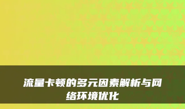 流量卡顿的多元因素解析与网络环境优化