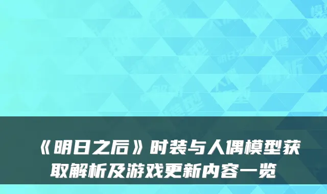 《明日之后》时装与人偶模型获取解析及游戏更新内容一览