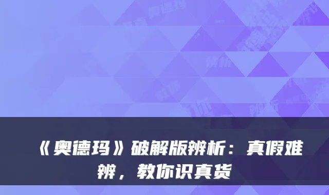 《奥德玛》破解版辨析:真假难辨,教你识真货