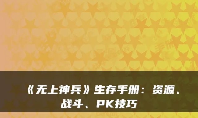 《无上神兵》生存手册:资源、战斗、PK技巧